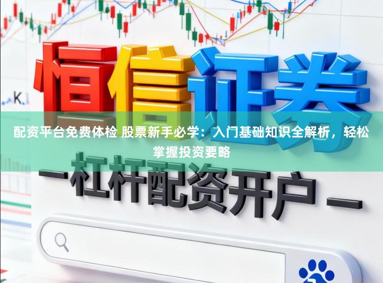 配资平台免费体检 股票新手必学：入门基础知识全解析，轻松掌握投资要略