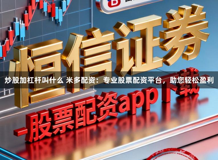 炒股加杠杆叫什么 米多配资：专业股票配资平台，助您轻松盈利