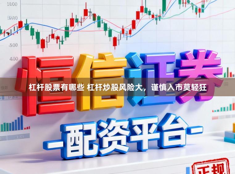 杠杆股票有哪些 杠杆炒股风险大，谨慎入市莫轻狂