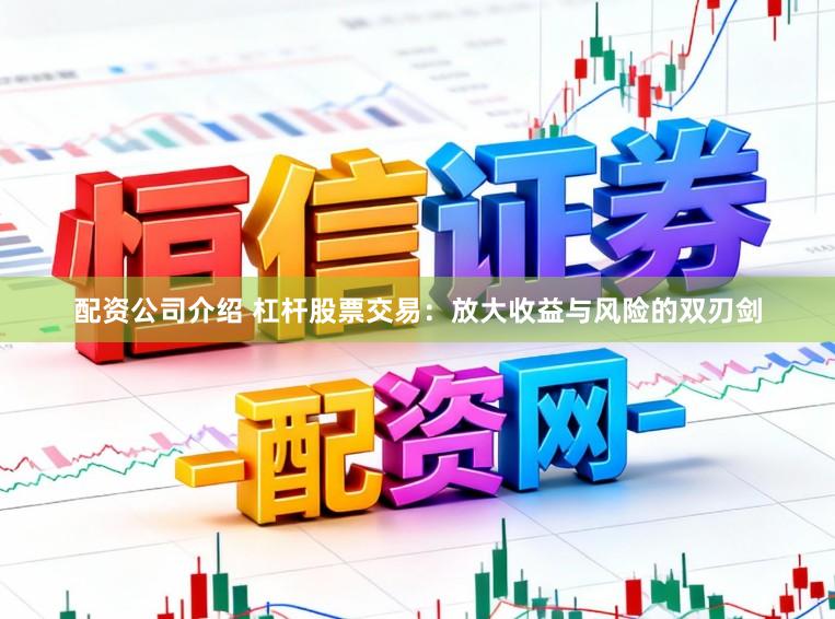 配资公司介绍 杠杆股票交易：放大收益与风险的双刃剑