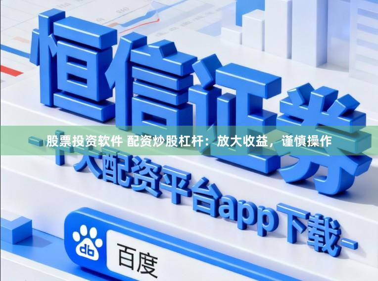 股票投资软件 配资炒股杠杆：放大收益，谨慎操作