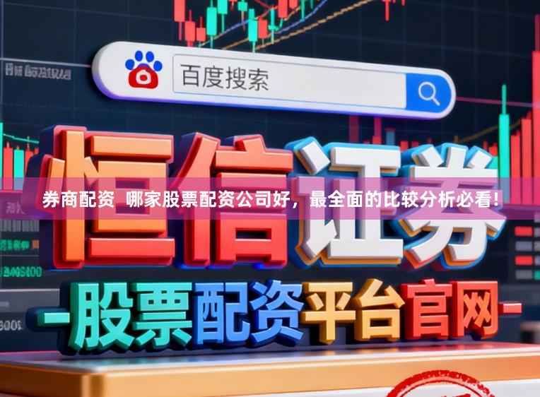 券商配资  哪家股票配资公司好，最全面的比较分析必看!