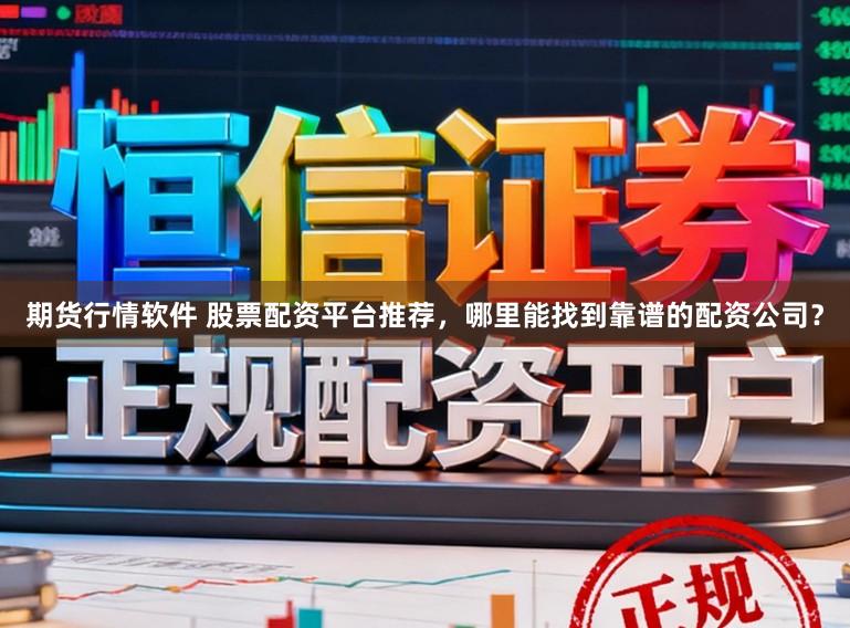 期货行情软件 股票配资平台推荐，哪里能找到靠谱的配资公司？