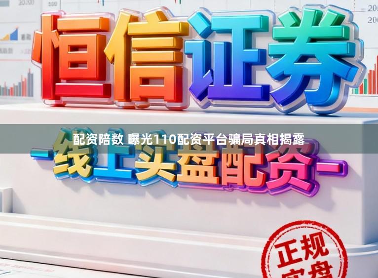 配资陪数 曝光110配资平台骗局真相揭露