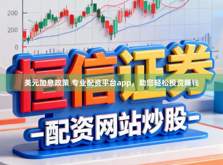 美元加息政策 专业配资平台app,助您轻松投资赚钱
