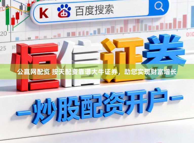 公赢网配资 按天配资靠谱大牛证券，助您实现财富增长
