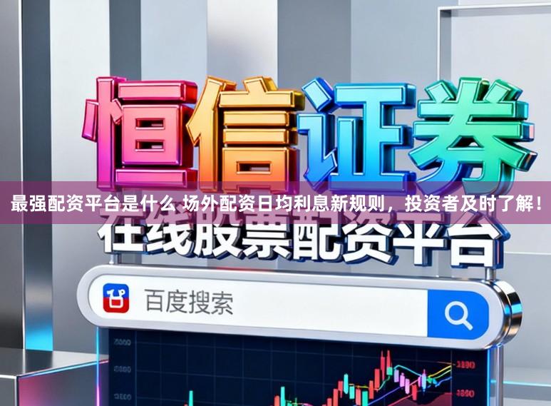 最强配资平台是什么 场外配资日均利息新规则，投资者及时了解！