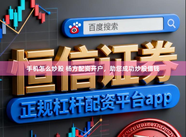 手机怎么炒股 杨方配资开户，助您成功炒股借钱