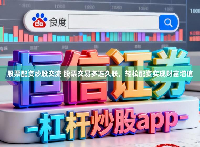 股票配资炒股交流 股票交易多选久联，轻松配资实现财富增值