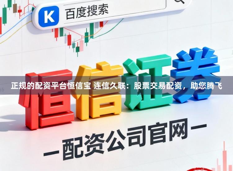 正规的配资平台恒信宝 连信久联：股票交易配资，助您腾飞