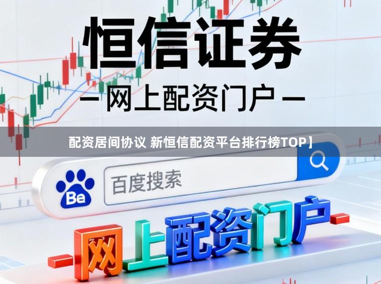 配资居间协议 新恒信配资平台排行榜TOP】