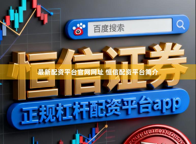 最新配资平台官网网址 恒信配资平台简介
