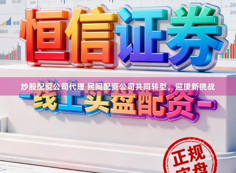 炒股配资公司代理 民间配资公司共同转型，迎接新挑战
