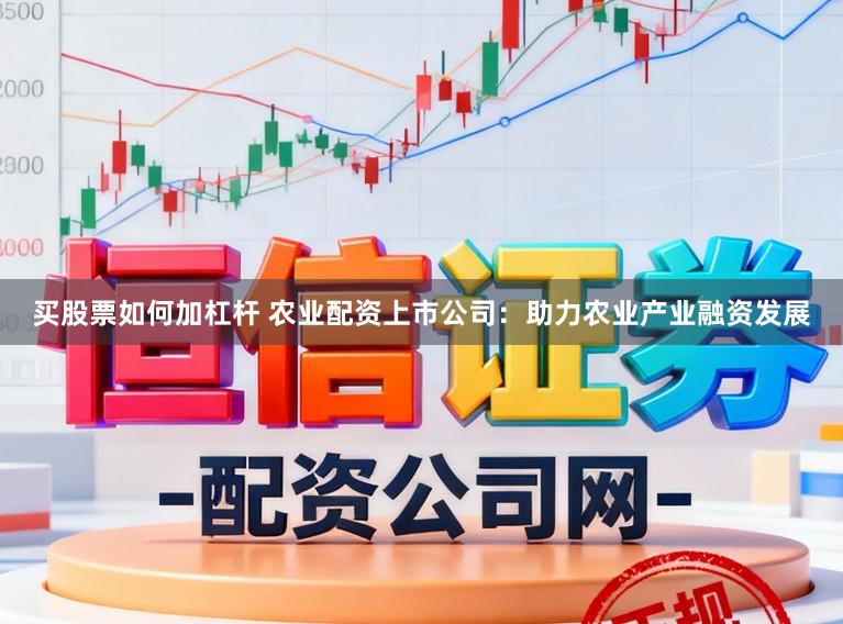 买股票如何加杠杆 农业配资上市公司:助力农业产业融资发展