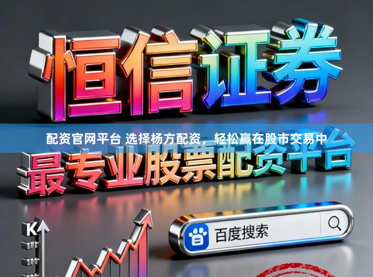 配资官网平台 选择杨方配资，轻松赢在股市交易中