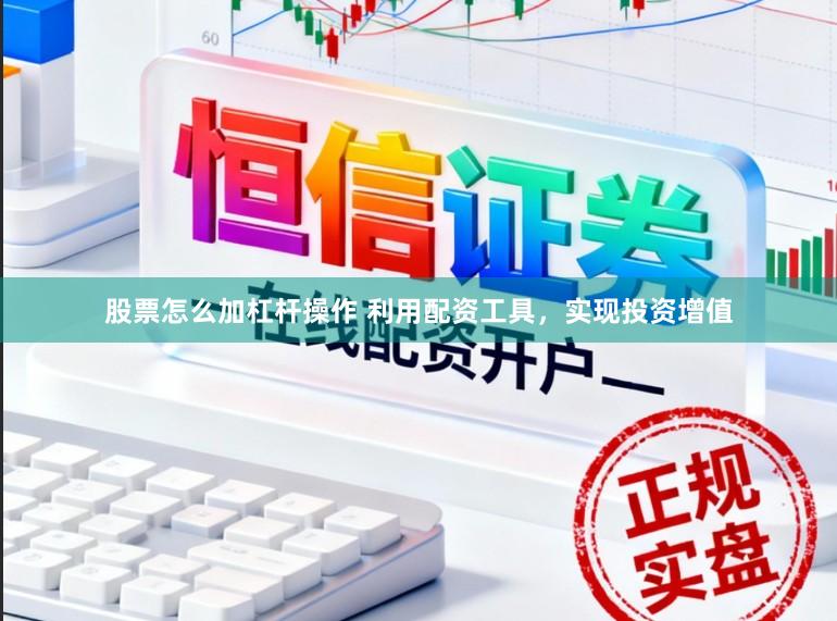 股票怎么加杠杆操作 利用配资工具，实现投资增值