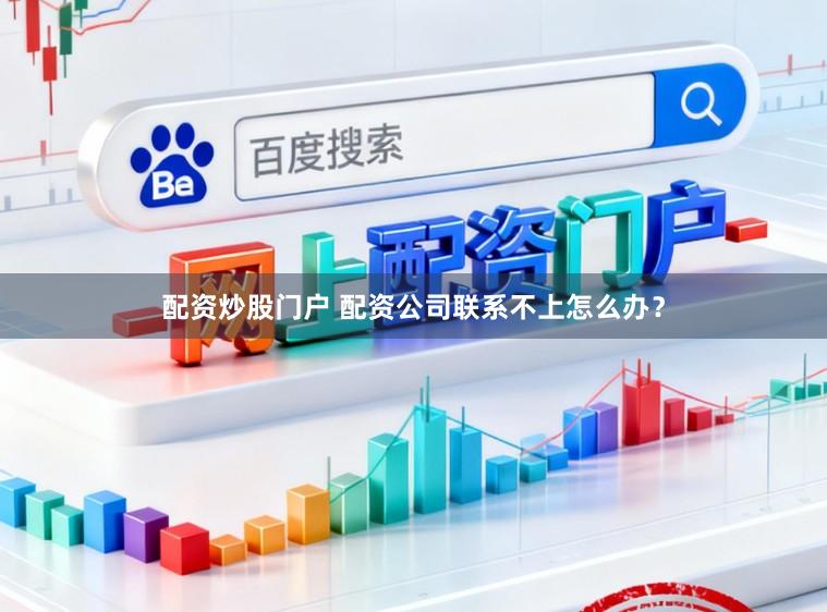 配资炒股门户 配资公司联系不上怎么办？