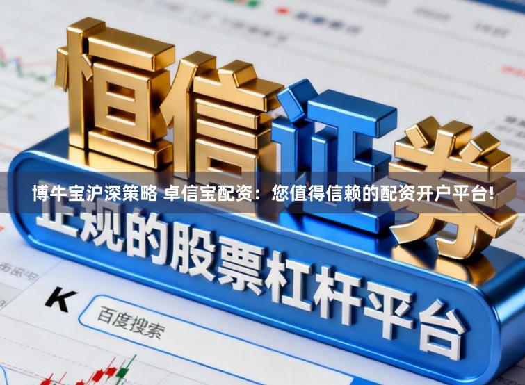 博牛宝沪深策略 卓信宝配资：您值得信赖的配资开户平台!