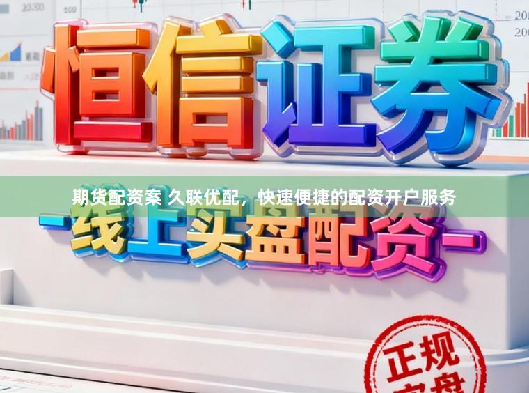 期货配资案 久联优配，快速便捷的配资开户服务