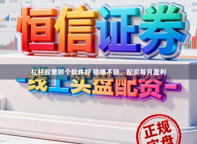 杠杆股票哪个软件好 稳赚不赔，配资每月盈利