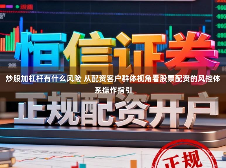 炒股加杠杆有什么风险 从配资客户群体视角看股票配资的风控体系操作指引