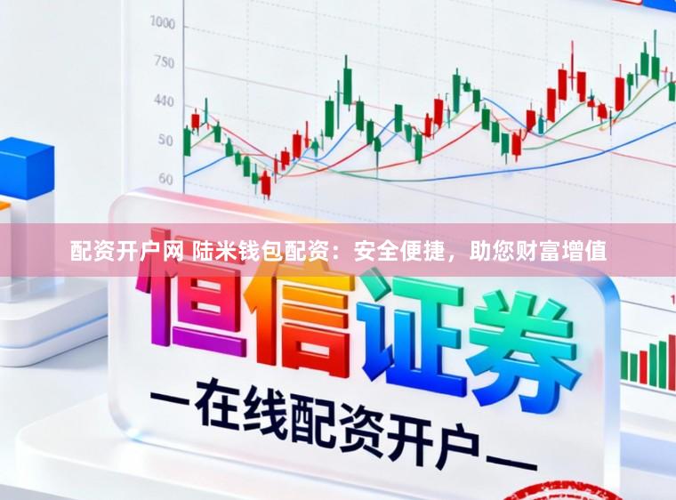 配资开户网 陆米钱包配资：安全便捷，助您财富增值
