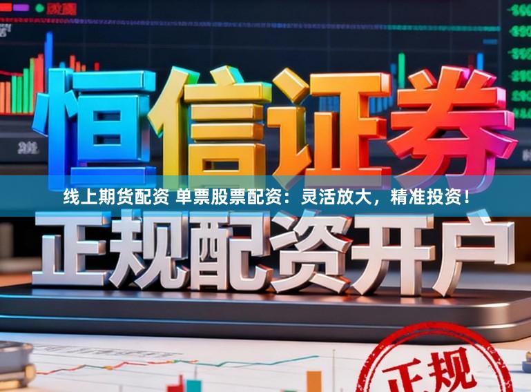 线上期货配资 单票股票配资：灵活放大，精准投资！