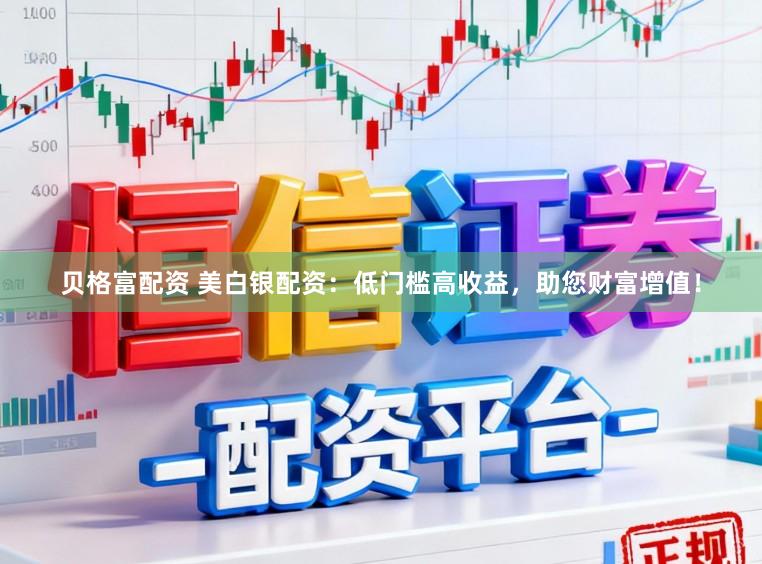 贝格富配资 美白银配资：低门槛高收益，助您财富增值！