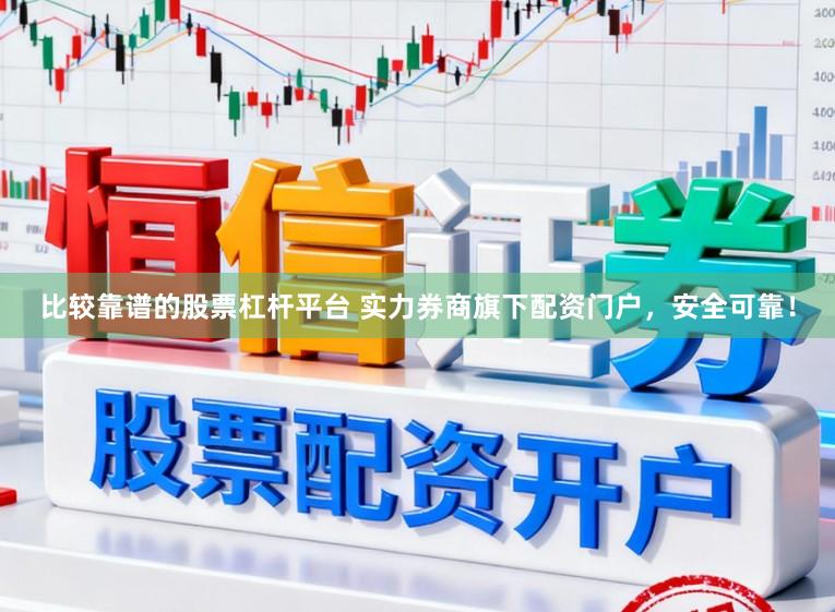比较靠谱的股票杠杆平台 实力券商旗下配资门户，安全可靠！
