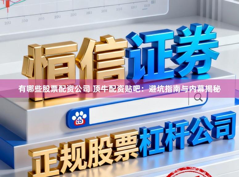 有哪些股票配资公司 顶牛配资贴吧:避坑指南与内幕揭秘