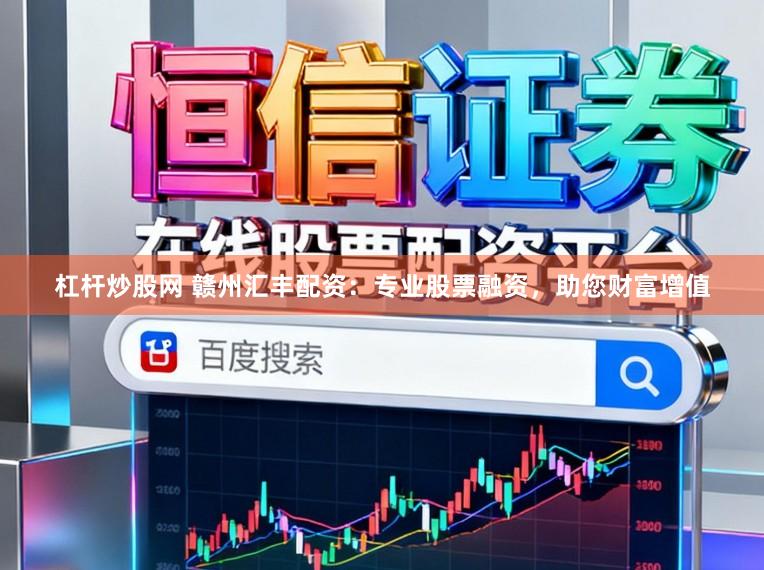 杠杆炒股网 赣州汇丰配资:专业股票融资,助您财富增值