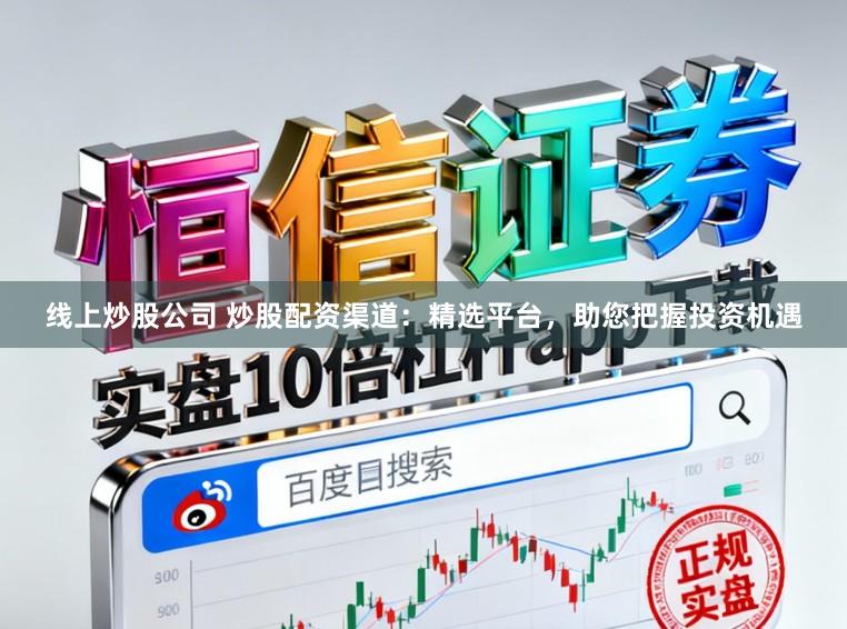 线上炒股公司 炒股配资渠道：精选平台，助您把握投资机遇