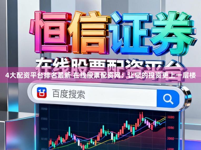 4大配资平台排名最新 在线股票配资网：让您的投资更上一层楼
